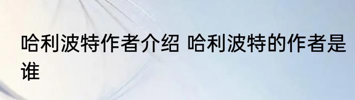 哈利波特作者介绍 哈利波特的作者是谁