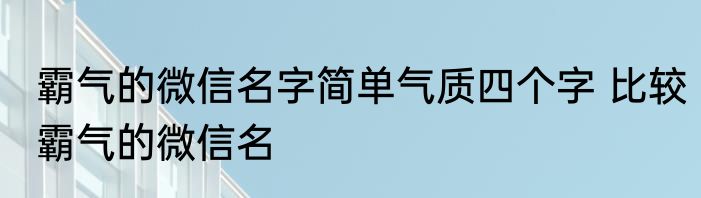 霸气的微信名字简单气质四个字 比较霸气的微信名