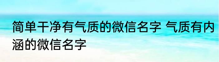 简单干净有气质的微信名字 气质有内涵的微信名字