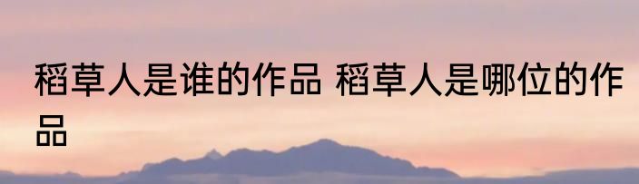 稻草人是谁的作品 稻草人是哪位的作品