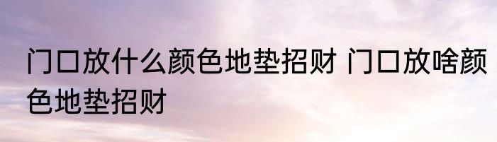 门口放什么颜色地垫招财 门口放啥颜色地垫招财