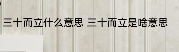 三十而立什么意思 三十而立是啥意思