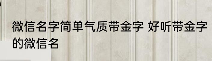 微信名字简单气质带金字 好听带金字的微信名