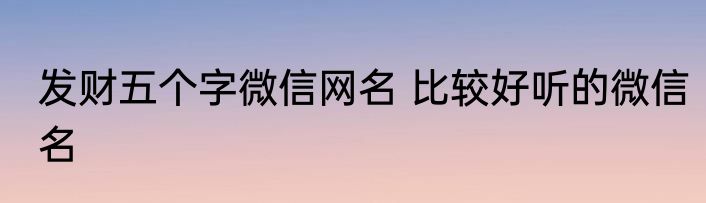 发财五个字微信网名 比较好听的微信名