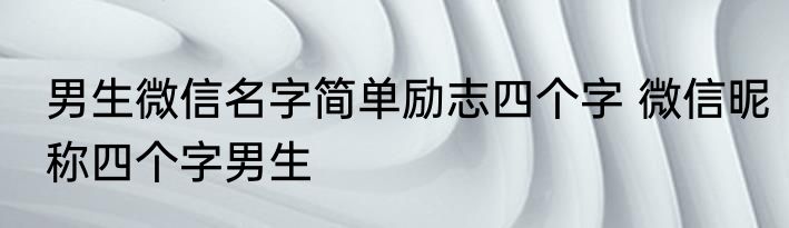 男生微信名字简单励志四个字 微信昵称四个字男生