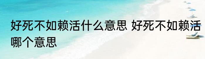 好死不如赖活什么意思 好死不如赖活哪个意思