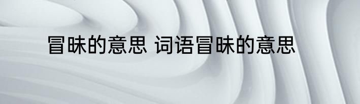 冒昧的意思 词语冒昧的意思
