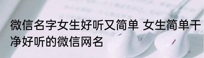 微信名字女生好听又简单 女生简单干净好听的微信网名