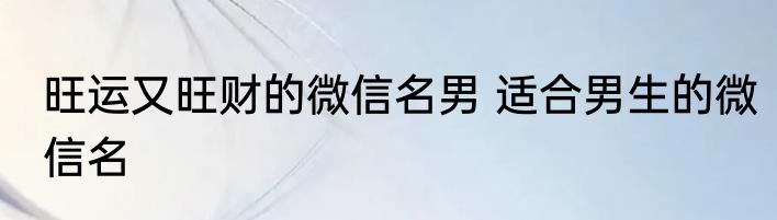 旺运又旺财的微信名男 适合男生的微信名