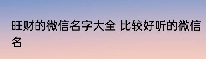 旺财的微信名字大全 比较好听的微信名