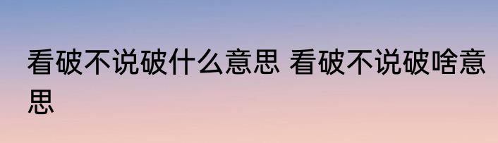 看破不说破什么意思 看破不说破啥意思