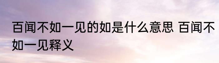 百闻不如一见的如是什么意思 百闻不如一见释义