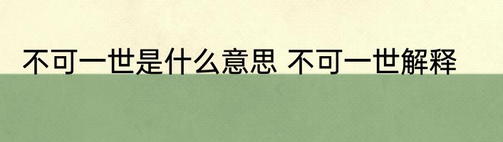 不可一世是什么意思 不可一世解释