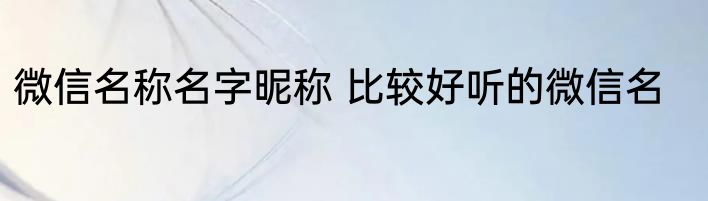 微信名称名字昵称 比较好听的微信名