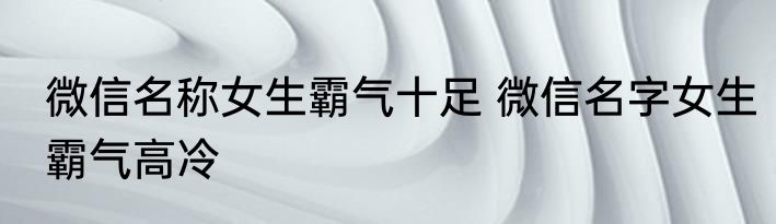 微信名称女生霸气十足 微信名字女生霸气高冷
