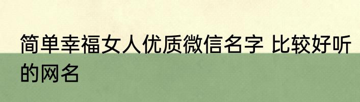 简单幸福女人优质微信名字 比较好听的网名