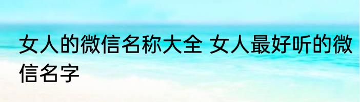 女人的微信名称大全 女人最好听的微信名字