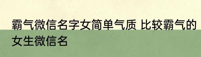 霸气微信名字女简单气质 比较霸气的女生微信名