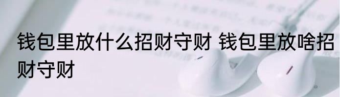 钱包里放什么招财守财 钱包里放啥招财守财