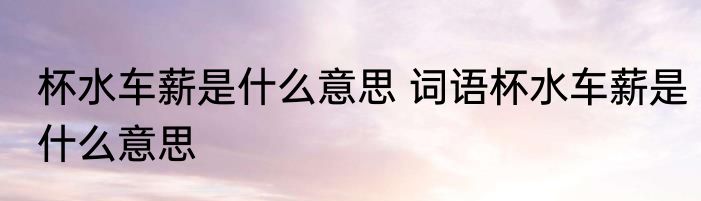杯水车薪是什么意思 词语杯水车薪是什么意思