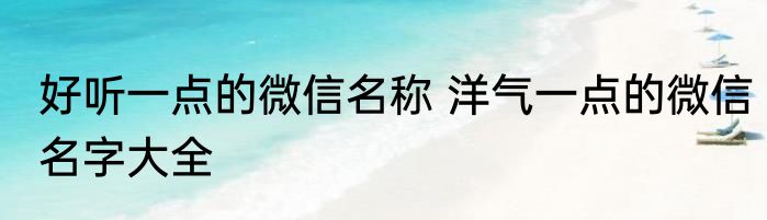 好听一点的微信名称 洋气一点的微信名字大全