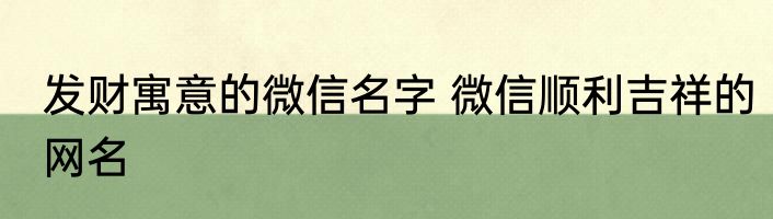 发财寓意的微信名字 微信顺利吉祥的网名