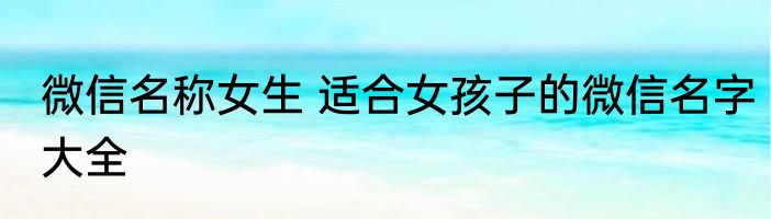 微信名称女生 适合女孩子的微信名字大全