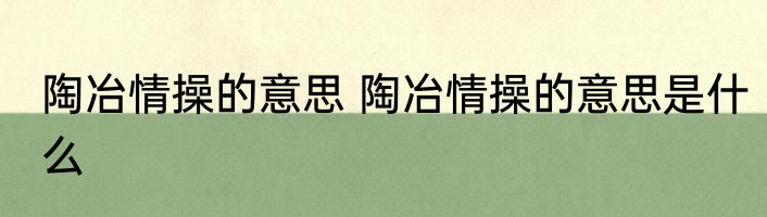 陶冶情操的意思 陶冶情操的意思是什么