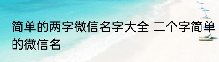 简单的两字微信名字大全 二个字简单的微信名