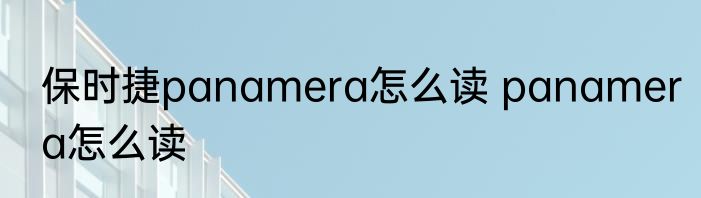 保时捷panamera怎么读 panamera怎么读