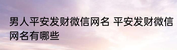 男人平安发财微信网名 平安发财微信网名有哪些