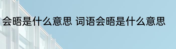 会晤是什么意思 词语会晤是什么意思