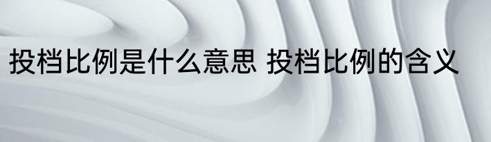 投档比例是什么意思 投档比例的含义