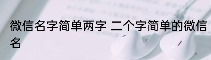 微信名字简单两字 二个字简单的微信名