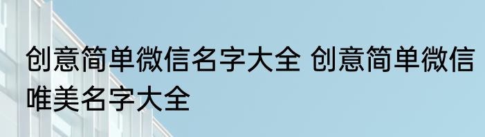 创意简单微信名字大全 创意简单微信唯美名字大全