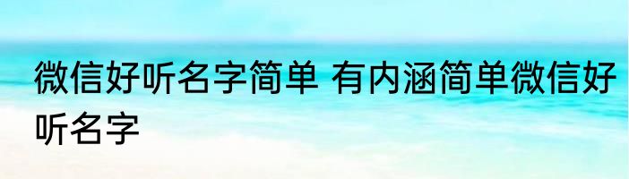微信好听名字简单 有内涵简单微信好听名字
