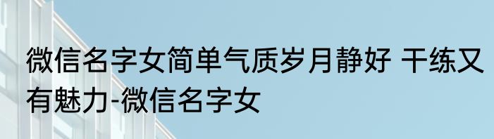 微信名字女简单气质岁月静好 干练又有魅力-微信名字女