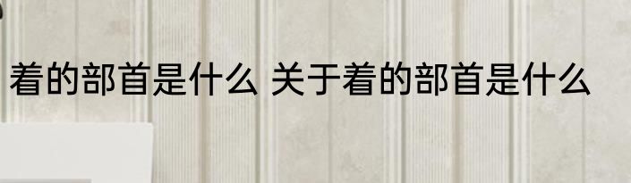 着的部首是什么 关于着的部首是什么