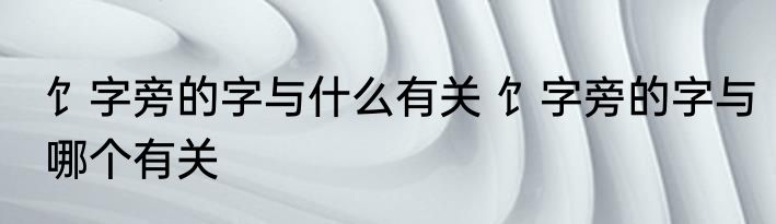 饣字旁的字与什么有关 饣字旁的字与哪个有关
