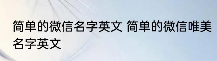 简单的微信名字英文 简单的微信唯美名字英文