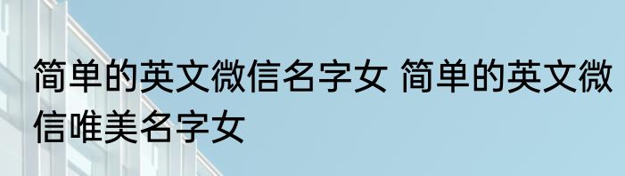 简单的英文微信名字女 简单的英文微信唯美名字女