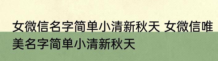 女微信名字简单小清新秋天 女微信唯美名字简单小清新秋天