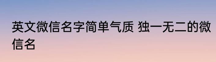 英文微信名字简单气质 独一无二的微信名