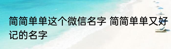 简简单单这个微信名字 简简单单又好记的名字