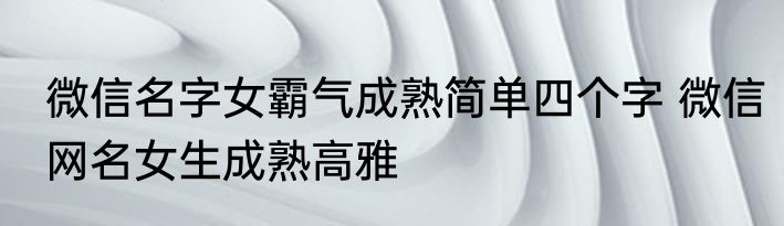 微信名字女霸气成熟简单四个字 微信网名女生成熟高雅