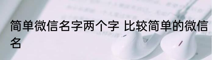 简单微信名字两个字 比较简单的微信名