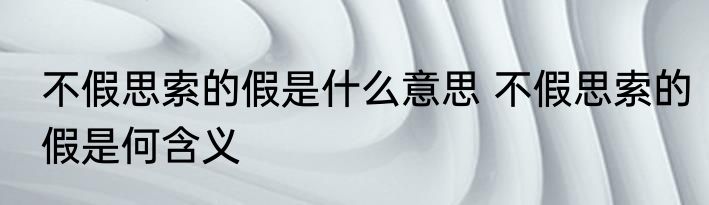 不假思索的假是什么意思 不假思索的假是何含义