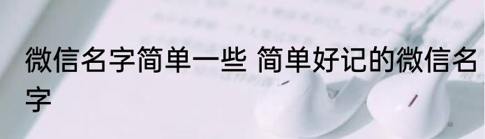 微信名字简单一些 简单好记的微信名字