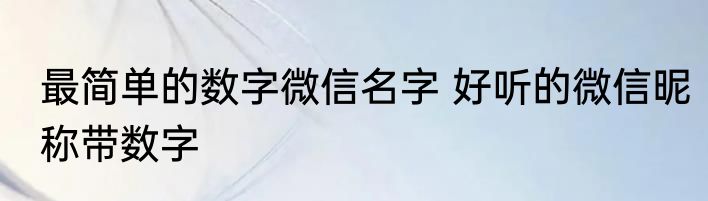 最简单的数字微信名字 好听的微信昵称带数字