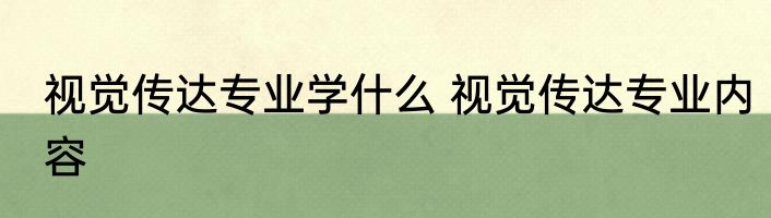 视觉传达专业学什么 视觉传达专业内容